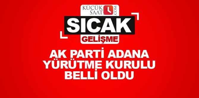 AK Parti Adana Yürütme Kurulu belli oldu