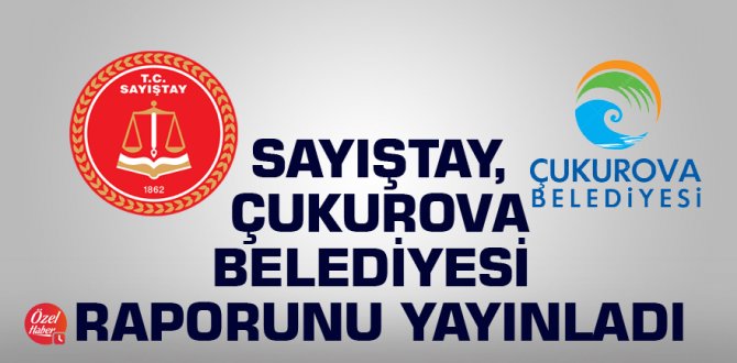 Sayıştay, Çukurova Belediyesi raporunu yayınladı